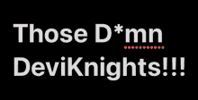 a black background with white text that says " those d * mn deviknights "