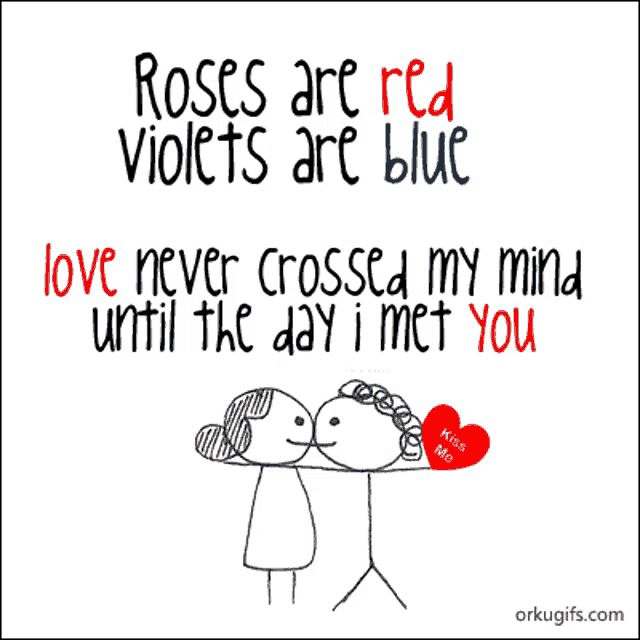 roses are red violets are blue love never crossed my mind untill the day i met you