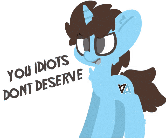 a cartoon pony says " you idiots dont deserve " on a white background