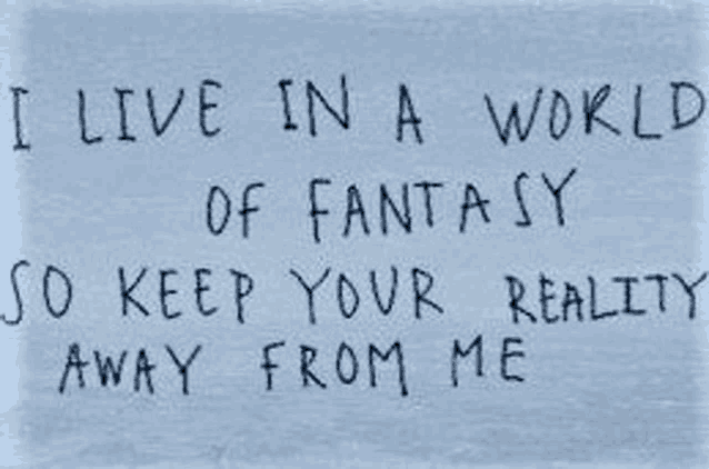 a handwritten quote that says `` i live in a world of fantasy so keep your reality away from me ''