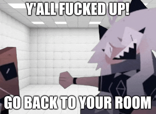 a cartoon character says y all fucked up go back to your room