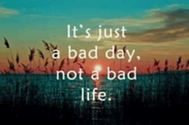 a picture of a sunset with a quote that says it 's just a bad day not a bad life