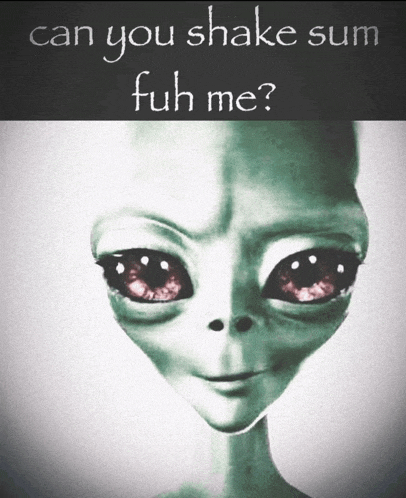 a picture of an alien with the words can you shake sum fuh me below it