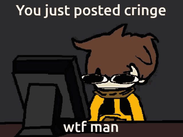 a cartoon of a man sitting in front of a computer with the words " you just posted cringe wtf man " below him