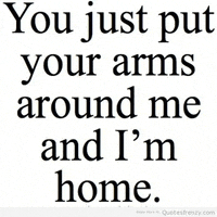 a quote from quotesfrenzy.com that says you just put your arms around me and i 'm home