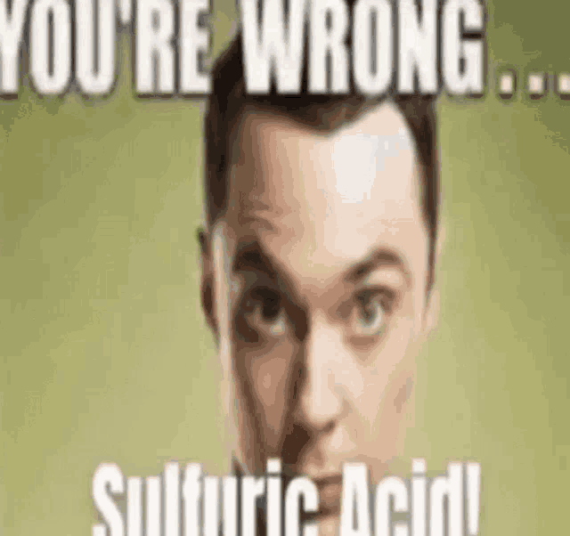 a picture of a man with a caption that says you 're wrong sulfuric acid !