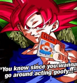 goku from dragon ball z is holding a clown license and saying `` you know since you want to go around acting goofy . ''