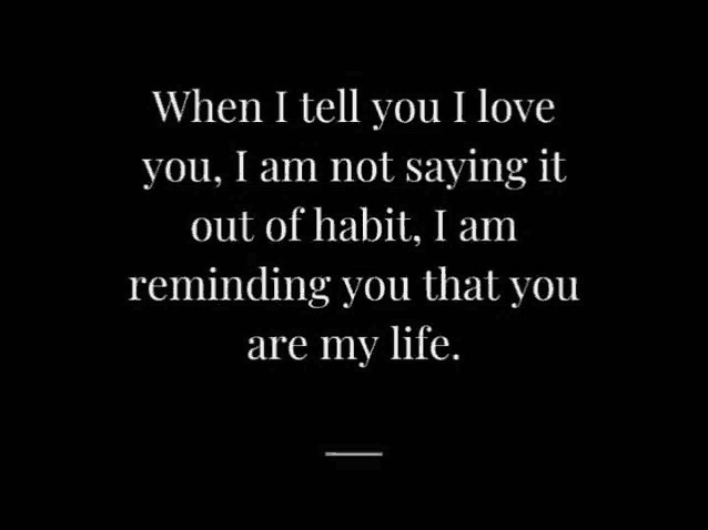 when i tell you i love you , i am not saying it out of habit , i am reminding you that you