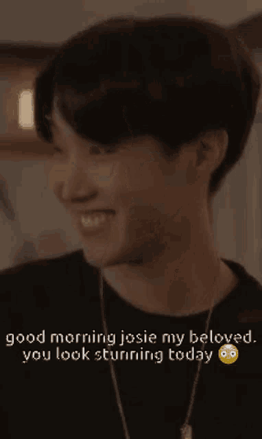 a young man is smiling and saying `` good morning josie my beloved you look stunning today ''