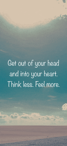 a quote that says " get out of your head and into your heart "