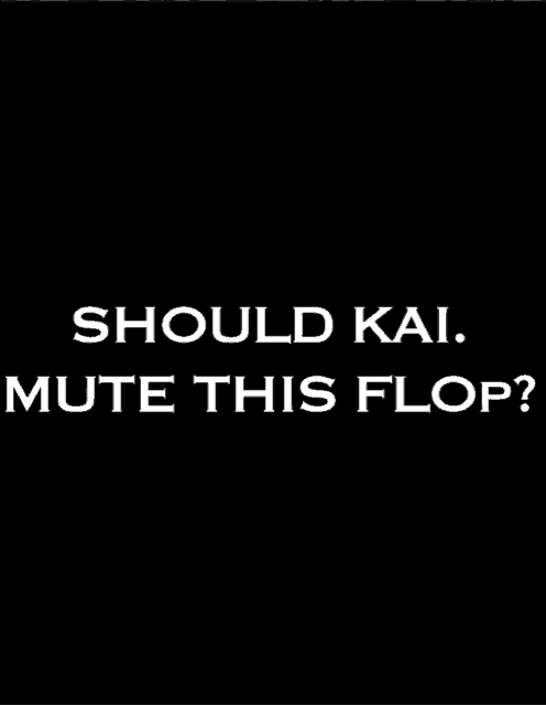 a black background with white text that reads should kai mute this flop ?