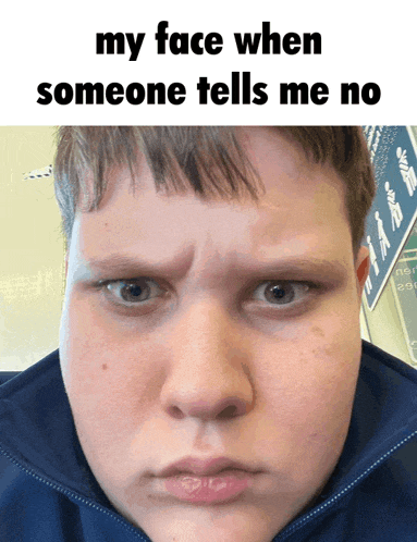 a picture of a boy 's face with a caption that says my face when someone tells me no