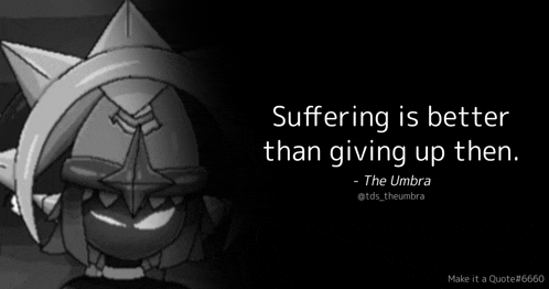 a quote from the umbra says suffering is better than giving up then .