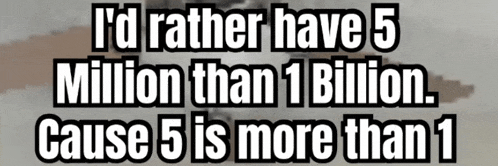 a sign that says " i 'd rather have 5 million than 1 billion cause 5 is more than 1 "