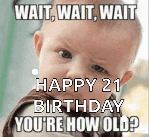 a picture of a baby with the caption wait wait wait happy 21 birthday you 're how old ?