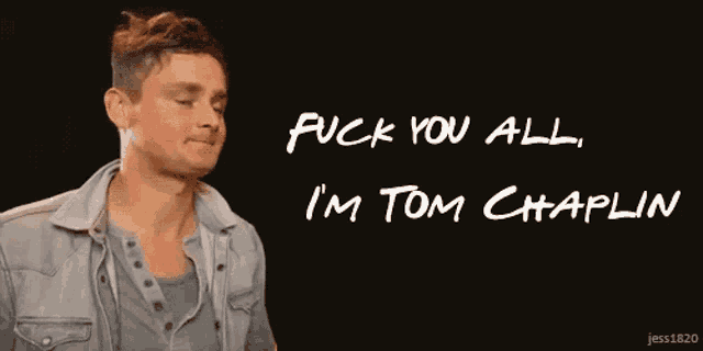 a man says " fuck you all i 'm tom chaplin " in white letters