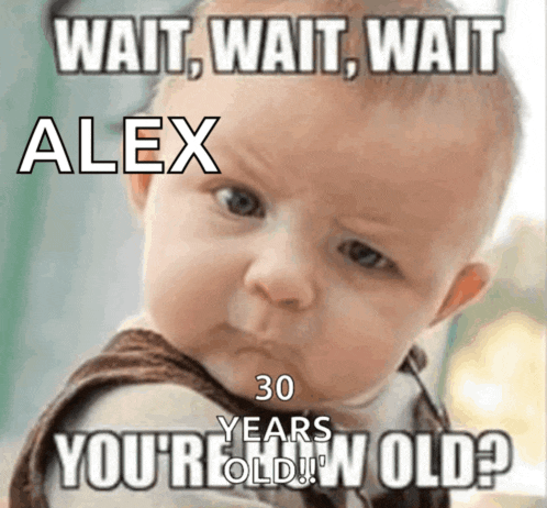 a baby making a funny face with a caption that says wait wait wait alex 30 years you 're old