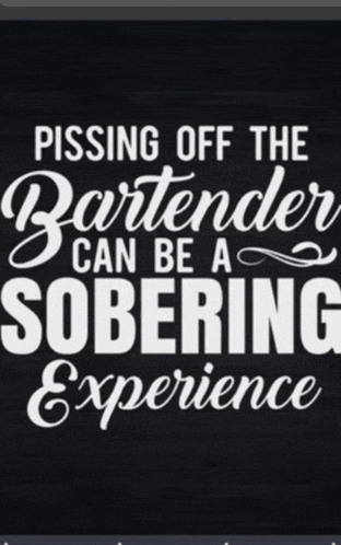 a black and white poster that says pissing off the bartender can be a sobering experience