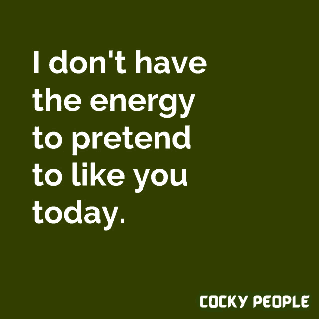 a quote from cocky people that says i don t have the energy to pretend to like you today