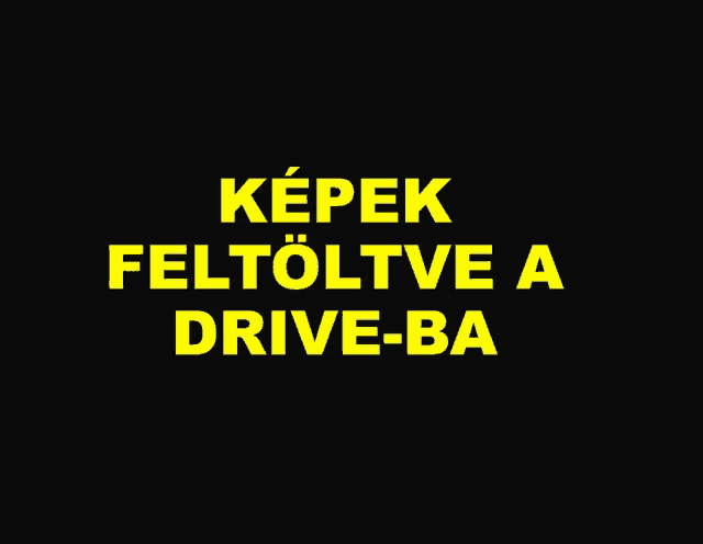 a black background with yellow text that says " képek feltolte a drive-ba "