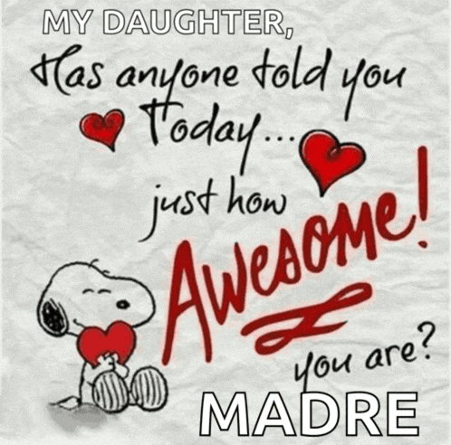 a picture of snoopy holding a heart with the words my daughter has anyone told you today just how awesome you are madre