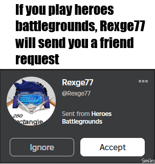 if you play heroes battlegrounds rexge77 will send you a friend request ignore accept