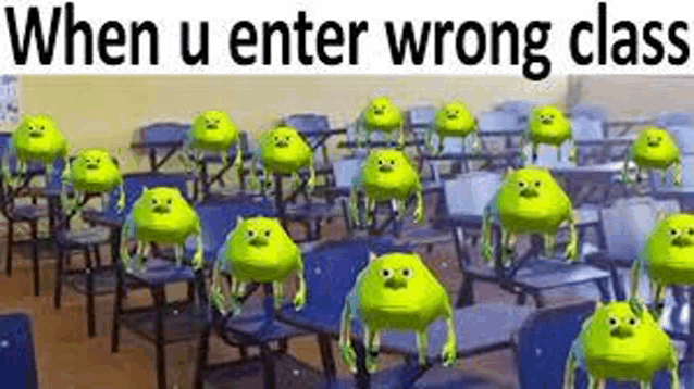 when u enter wrong class , a bunch of mike wazowskis are standing in a classroom .