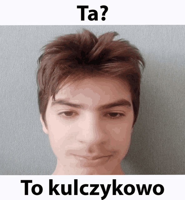 a picture of a young man with a caption that says ta to kulczykowo