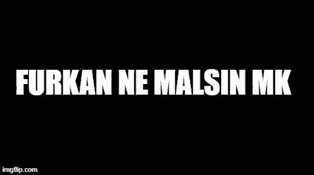 a black background with the words furkan ne malsin mk in white letters .