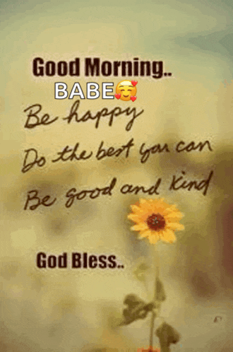 a good morning babe , be happy , do the best you can , be good and kind , god bless .