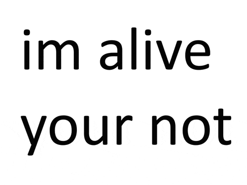 a white background with the words " im alive your not "