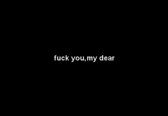 a black background with the words `` fuck you , my dear '' written in white letters .