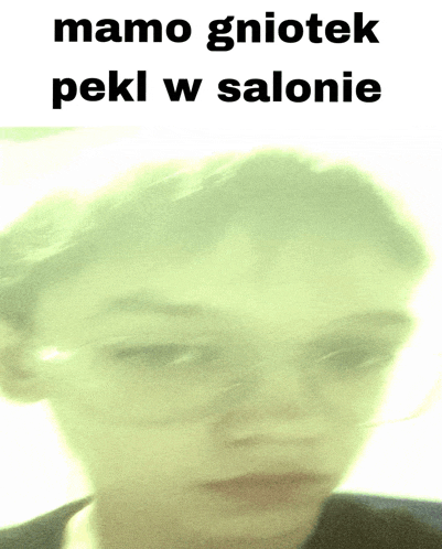 a blurred image of a person 's face with the words mamo gniotek pekl w salonie above it