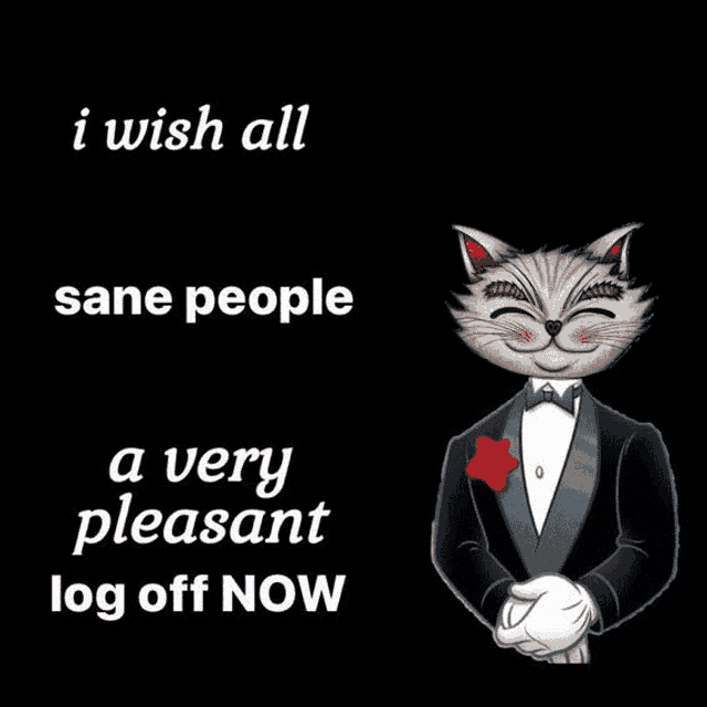 a cat in a tuxedo with the words " i wish all sane people a very pleasant log off now " below it