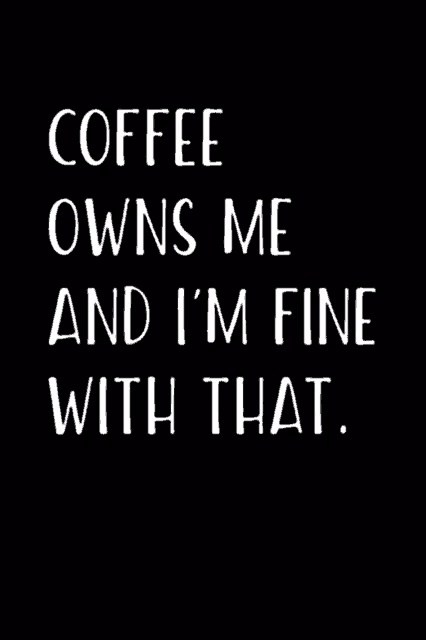 a black background with white text that says `` coffee owns me and i 'm fine with that ''