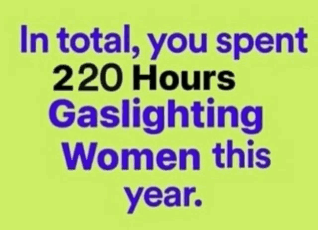 in total you spent 220 hours gaslighting women this year .