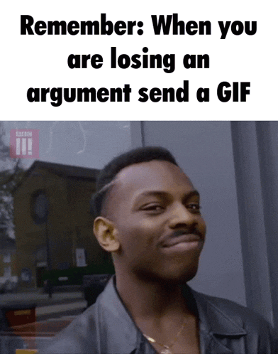 a picture of a man with the words remember when you are losing an argument send a gif on it