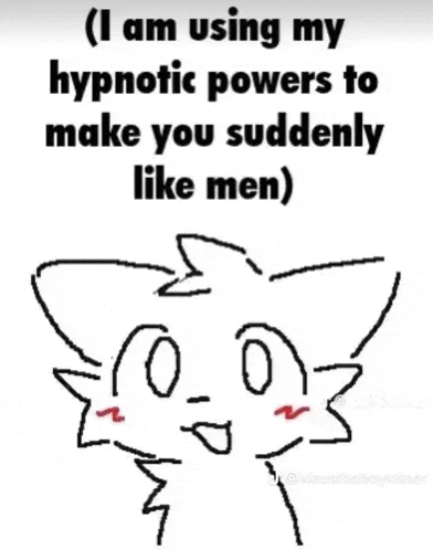 i am using my hypnotic powers to make you suddenly like men