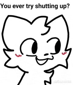 a drawing of a cat with the words " you ever try shutting up ? "