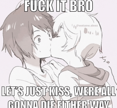 a drawing of two people kissing with the words fuck it bro let 's just kiss were all gonna die either way