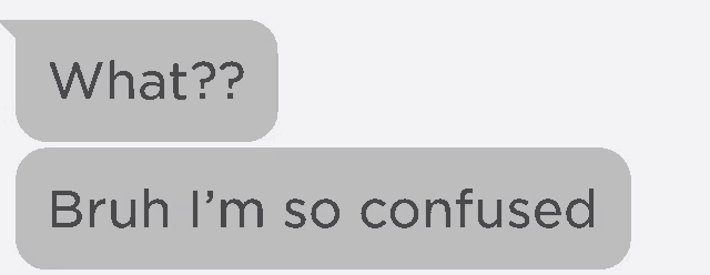 a text message between two people that says `` what ? bruh i 'm so confused '' .