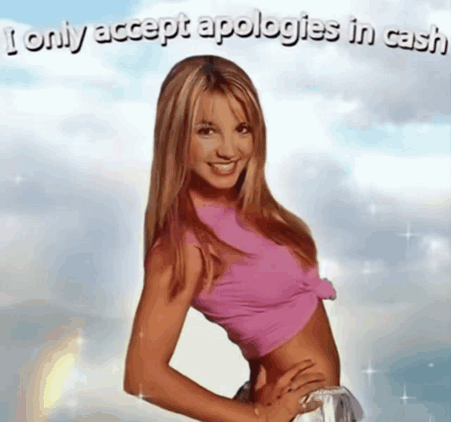 a picture of britney spears with the words " i only accept apologies in cash "