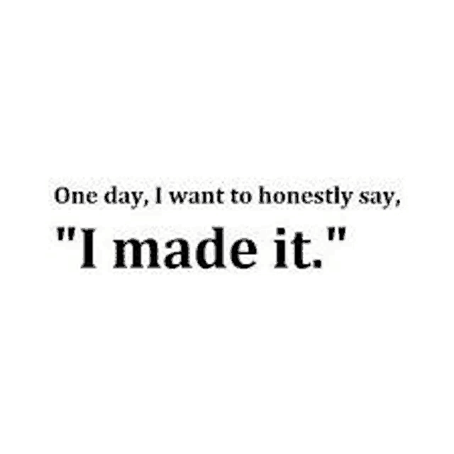 one day i want to honestly say , " i made it . "