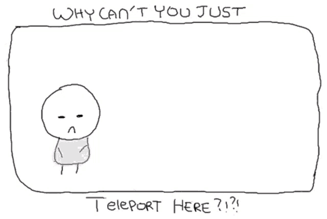 a drawing of a person asking why can 't you just teleport here ?