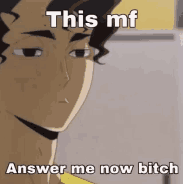 a meme of a man with curly hair saying this mf answer me now bitch