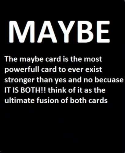 maybe the maybe card is the most powerful card to ever exist stronger than yes and no becuase it is both !