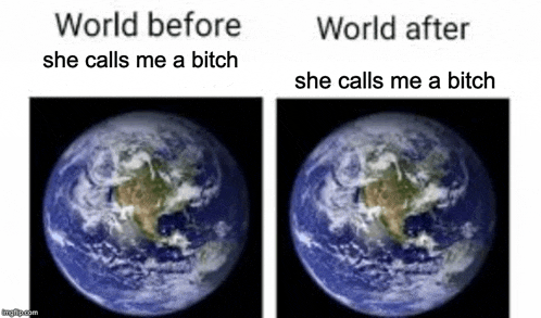 two pictures of the earth with the words `` world before she calls me a bitch '' and `` world after she calls me a bitch ''