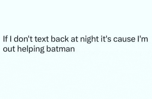 if i don t text back at night it 's cause i 'm out helping batman