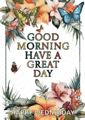 a good morning have a great day greeting card with flowers and butterflies