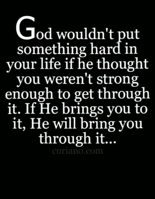 god wouldn t put something hard in your life if he thought you weren t strong enough to get through it